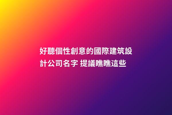 好聽個性創意的國際建筑設計公司名字 提議瞧瞧這些-第1張-公司起名-玄機派